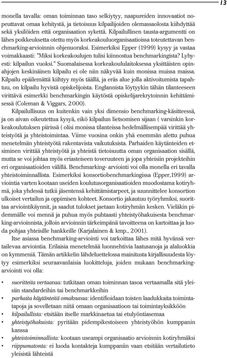 Esimerkiksi Epper (1999) kysyy ja vastaa voimakkaasti: Miksi korkeakoulujen tulisi kiinnostua benchmarkingista? Lyhyesti: kilpailun vuoksi.