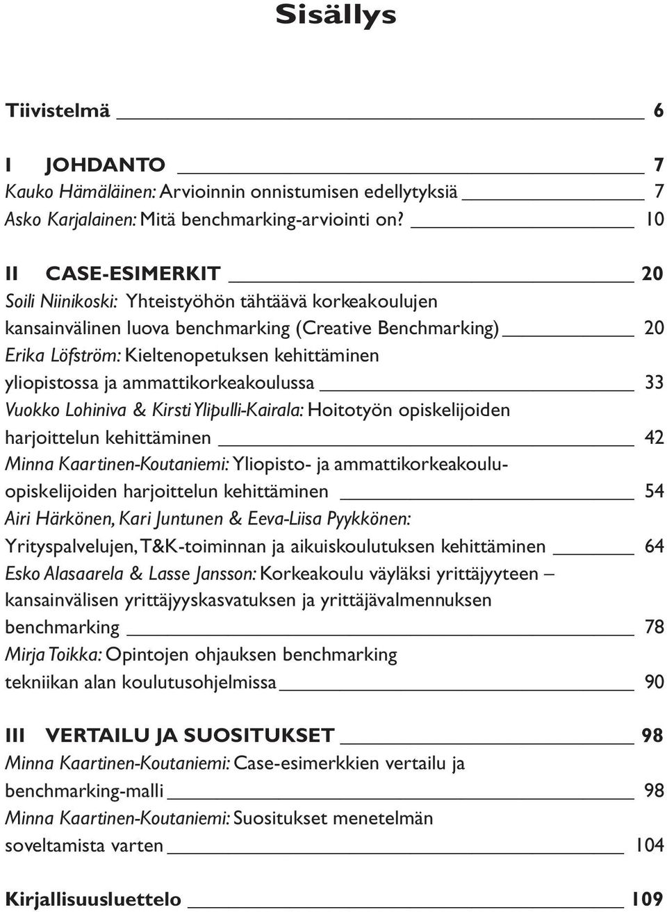 ja ammattikorkeakoulussa 33 Vuokko Lohiniva & Kirsti Ylipulli-Kairala: Hoitotyön opiskelijoiden harjoittelun kehittäminen 42 Minna Kaartinen-Koutaniemi: Yliopisto- ja ammattikorkeakouluopiskelijoiden