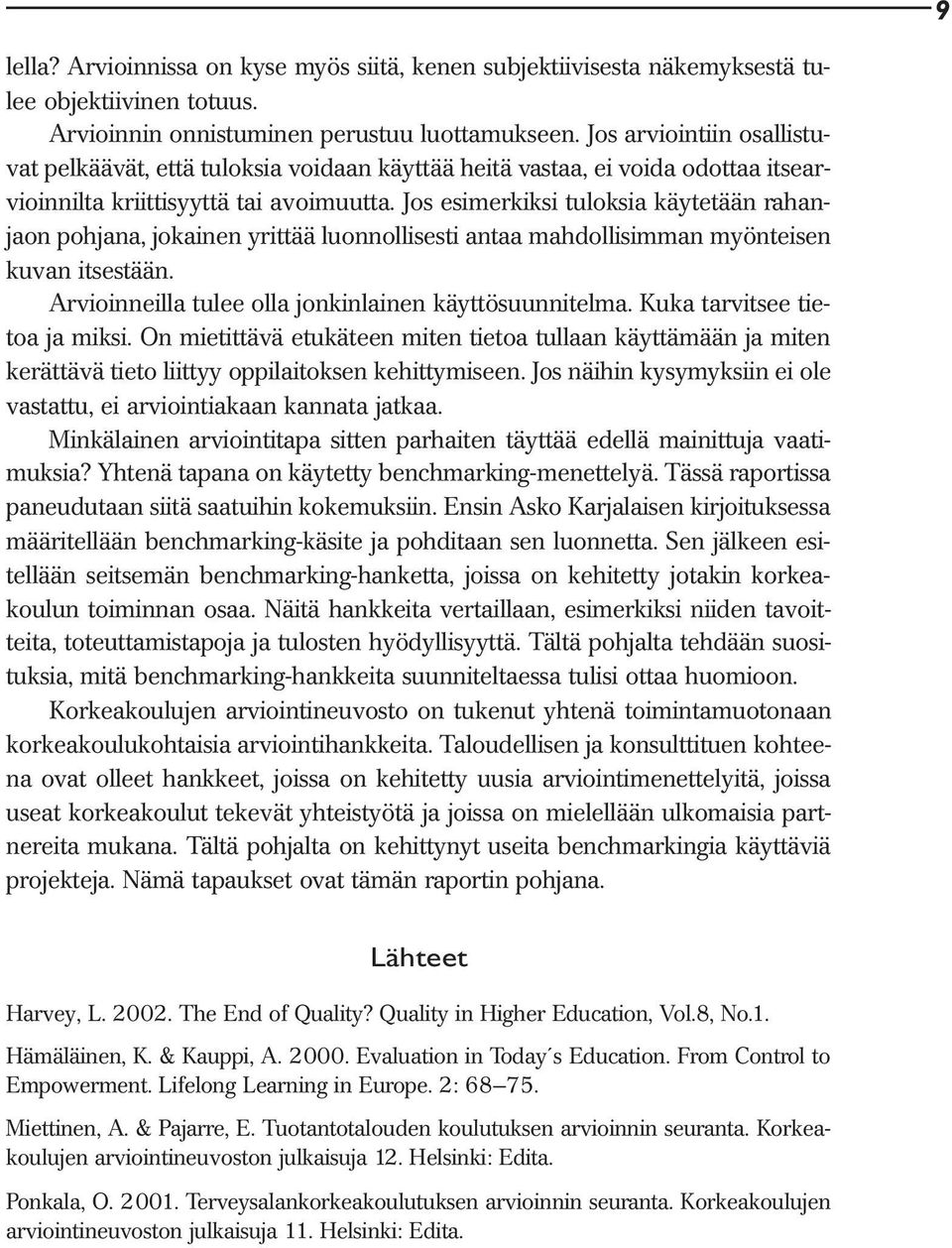 Jos esimerkiksi tuloksia käytetään rahanjaon pohjana, jokainen yrittää luonnollisesti antaa mahdollisimman myönteisen kuvan itsestään. Arvioinneilla tulee olla jonkinlainen käyttösuunnitelma.