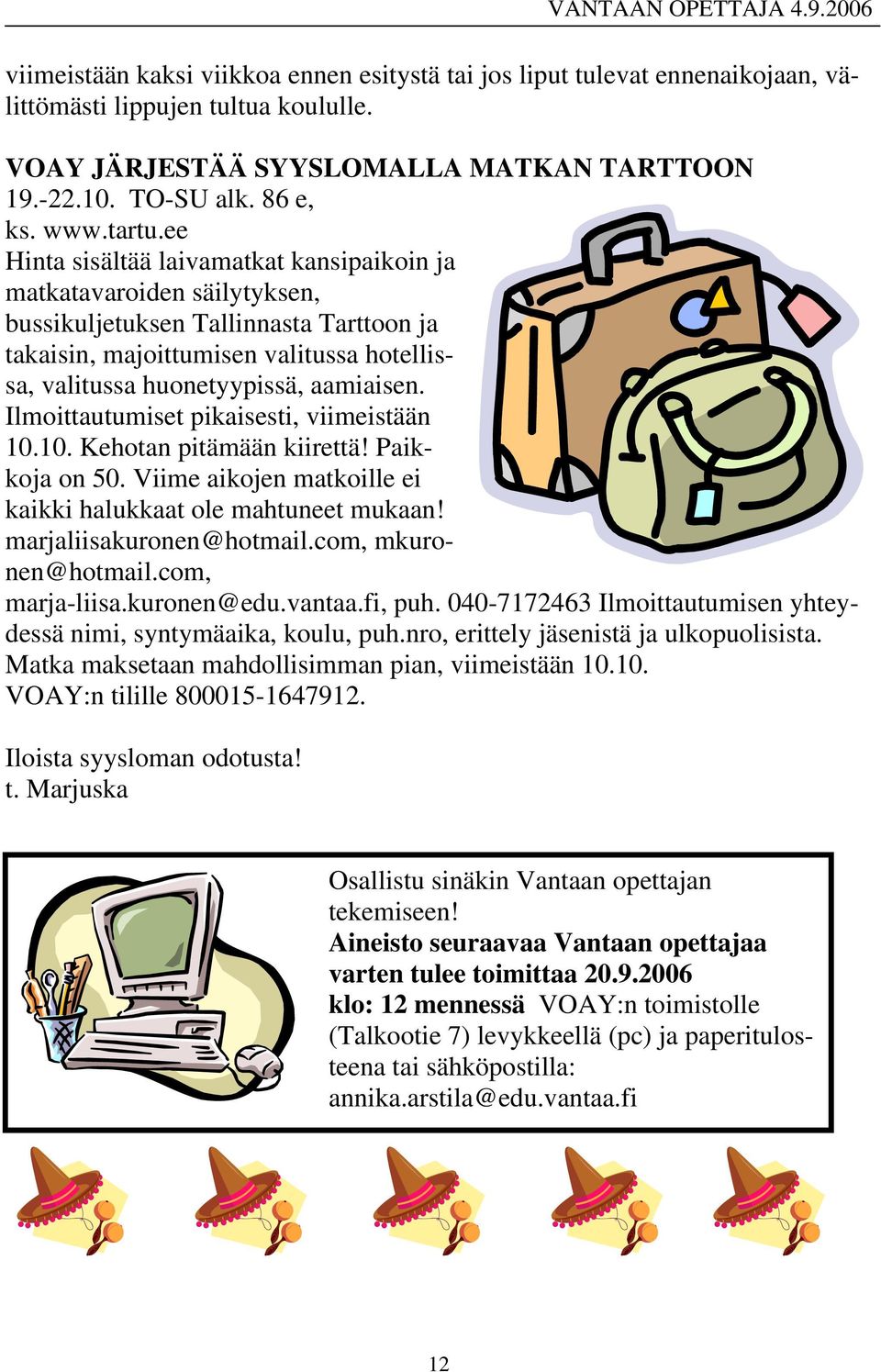 ee Hinta sisältää laivamatkat kansipaikoin ja matkatavaroiden säilytyksen, bussikuljetuksen Tallinnasta Tarttoon ja takaisin, majoittumisen valitussa hotellissa, valitussa huonetyypissä, aamiaisen.