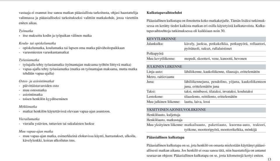 työajalla tehty työasiamatka (työnantajan maksama työhön liittyvä matka) - vapaa-ajalla tehty työasiamatka (matka on työnantajan maksama, mutta matka tehdään vapaa-ajalla) Ostos- ja asiointimatkat -