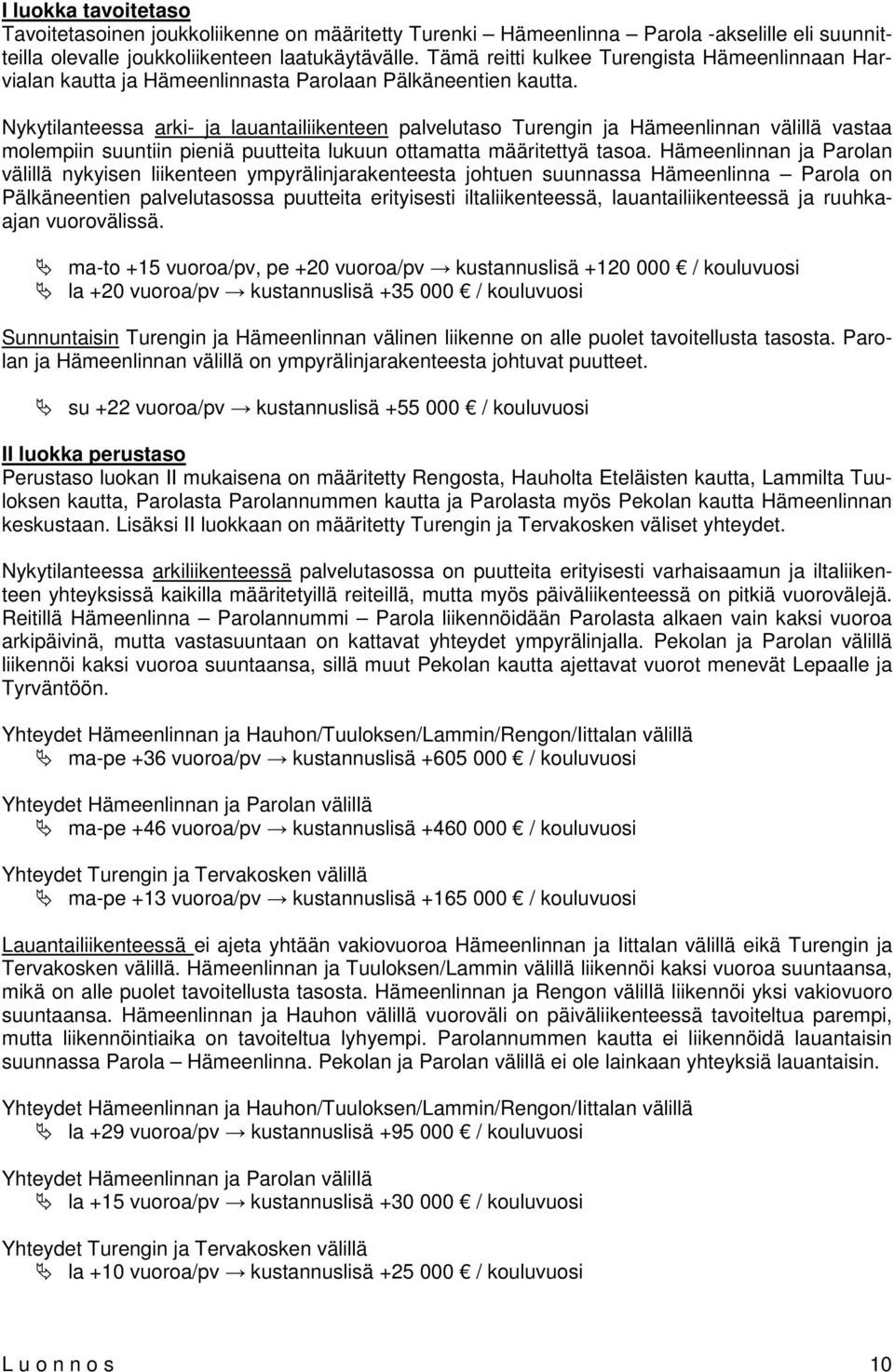 Nykytilanteessa arki- ja lauantailiikenteen palvelutaso Turengin ja Hämeenlinnan välillä vastaa molempiin suuntiin pieniä puutteita lukuun ottamatta määritettyä tasoa.
