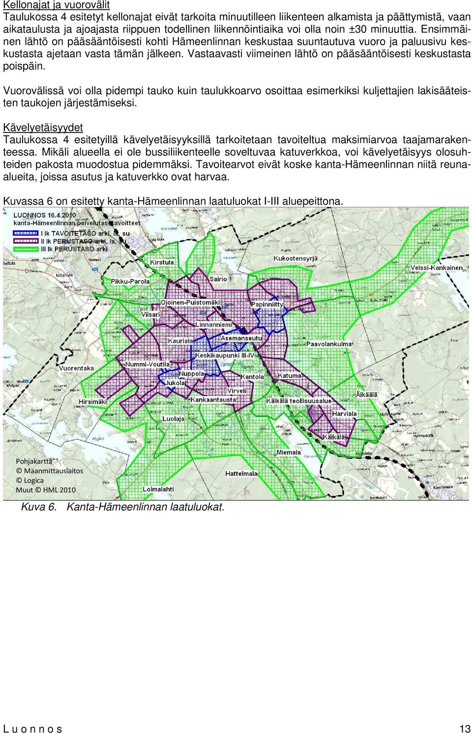 Vastaavasti viimeinen lähtö on pääsääntöisesti keskustasta poispäin. Vuorovälissä voi olla pidempi tauko kuin taulukkoarvo osoittaa esimerkiksi kuljettajien lakisääteisten taukojen järjestämiseksi.