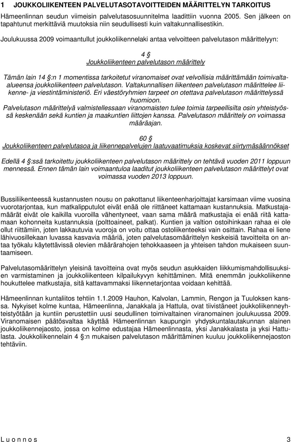 Joulukuussa 2009 voimaantullut joukkoliikennelaki antaa velvoitteen palvelutason määrittelyyn: 4 Joukkoliikenteen palvelutason määrittely Tämän lain 14 :n 1 momentissa tarkoitetut viranomaiset ovat