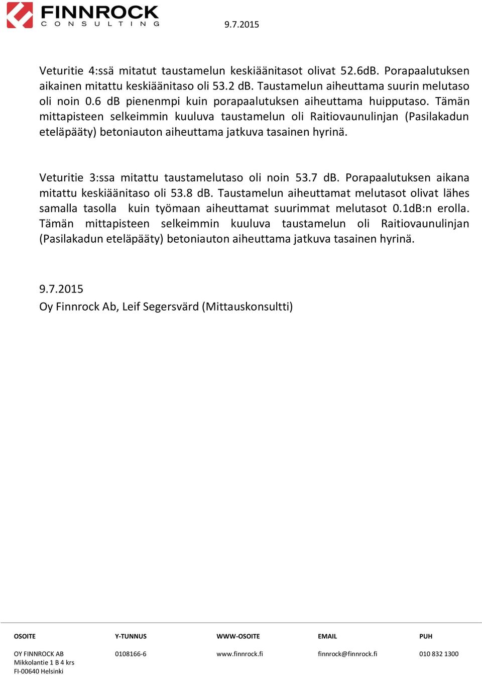 Tämän mittapisteen selkmmin kuuluva taustamelun oli Raitiovaunulinjan (Pasilakadun eteläpääty) betoniauton aiheuttama jatkuva tasainen hyrinä. Veturitie 3:ssa mitattu taustamelutaso oli noin 53.7 db.