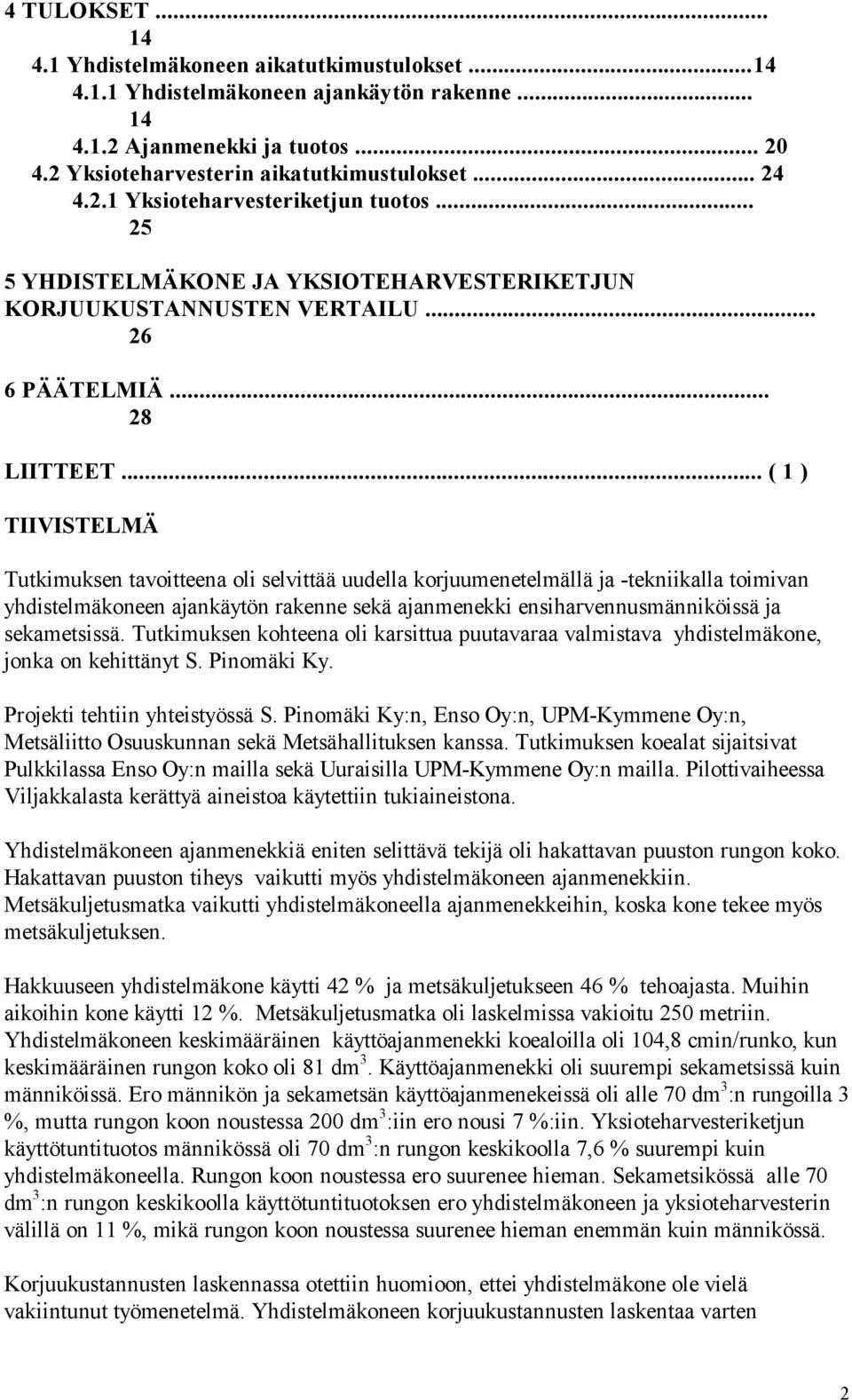 .. ( 1 ) TIIVISTELMÄ Tutkimuksen tavoitteena oli selvittää uudella korjuumenetelmällä ja -tekniikalla toimivan yhdistelmäkoneen ajankäytön rakenne sekä ajanmenekki ensiharvennusmänniköissä ja