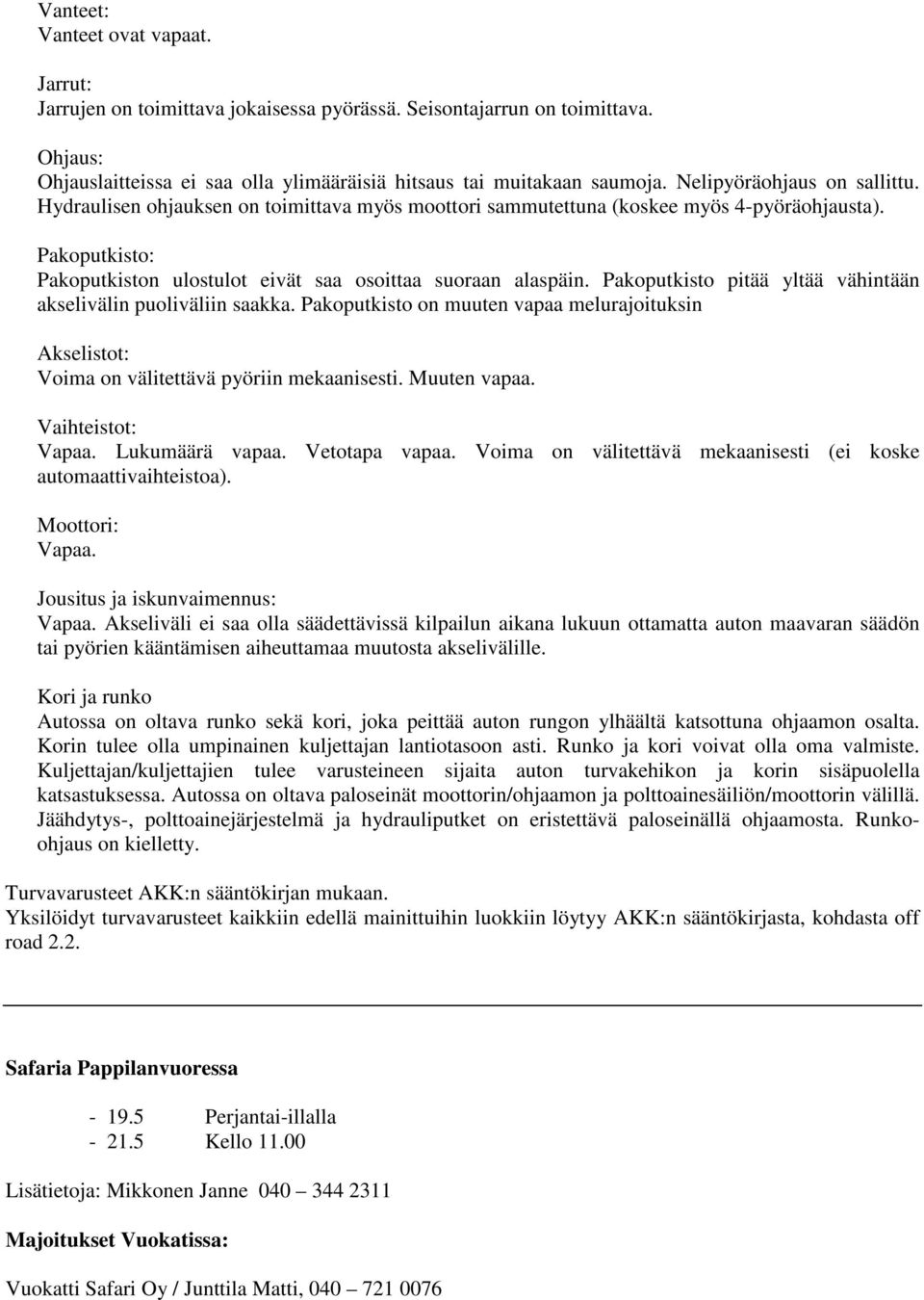 Pakoputkisto pitää yltää vähintään akselivälin puoliväliin saakka. Pakoputkisto on muuten vapaa melurajoituksin Akselistot: Voima on välitettävä pyöriin mekaanisesti. Muuten vapaa. Vaihteistot: Vapaa.