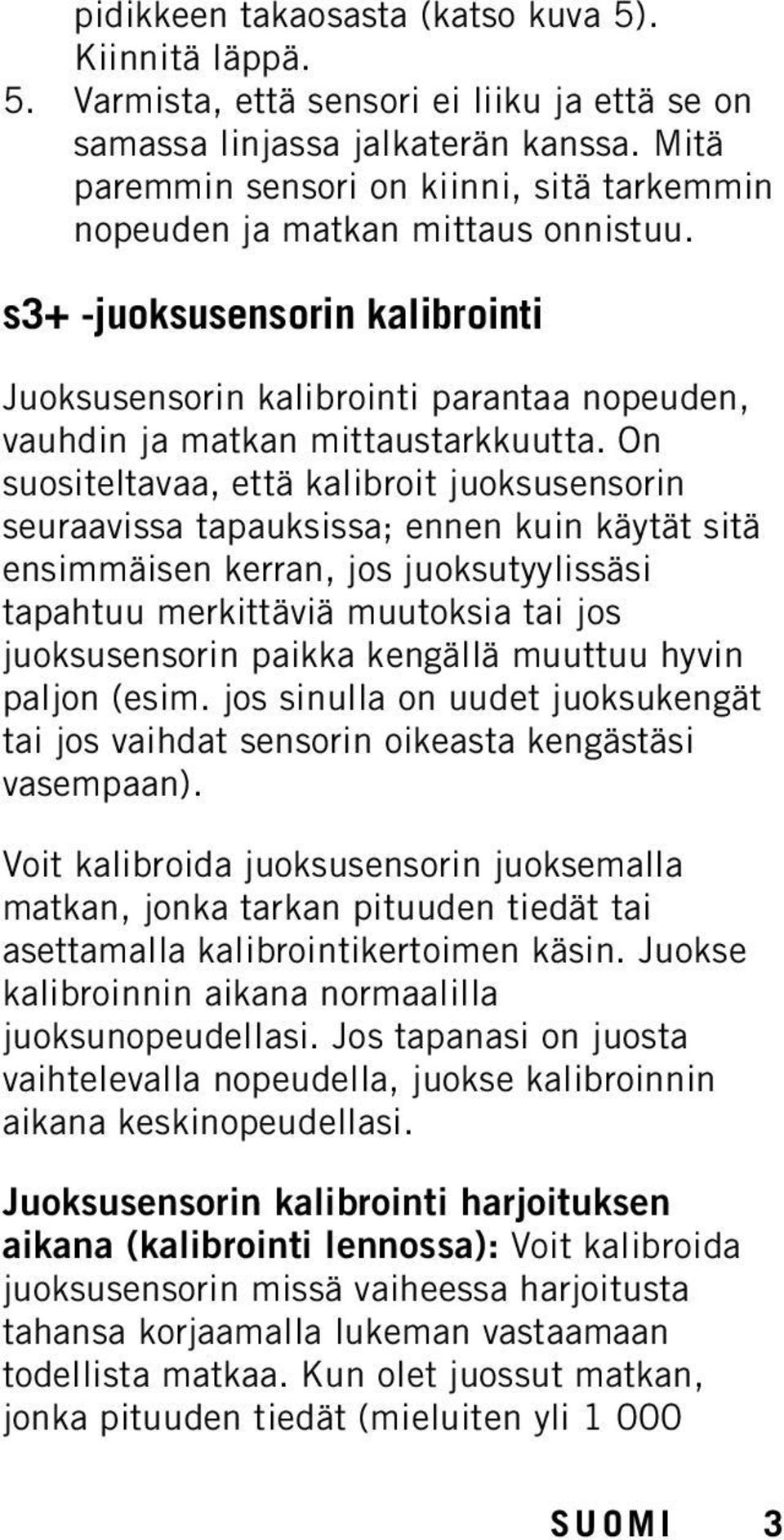 On suositeltavaa, että kalibroit juoksusensorin seuraavissa tapauksissa; ennen kuin käytät sitä ensimmäisen kerran, jos juoksutyylissäsi tapahtuu merkittäviä muutoksia tai jos juoksusensorin paikka