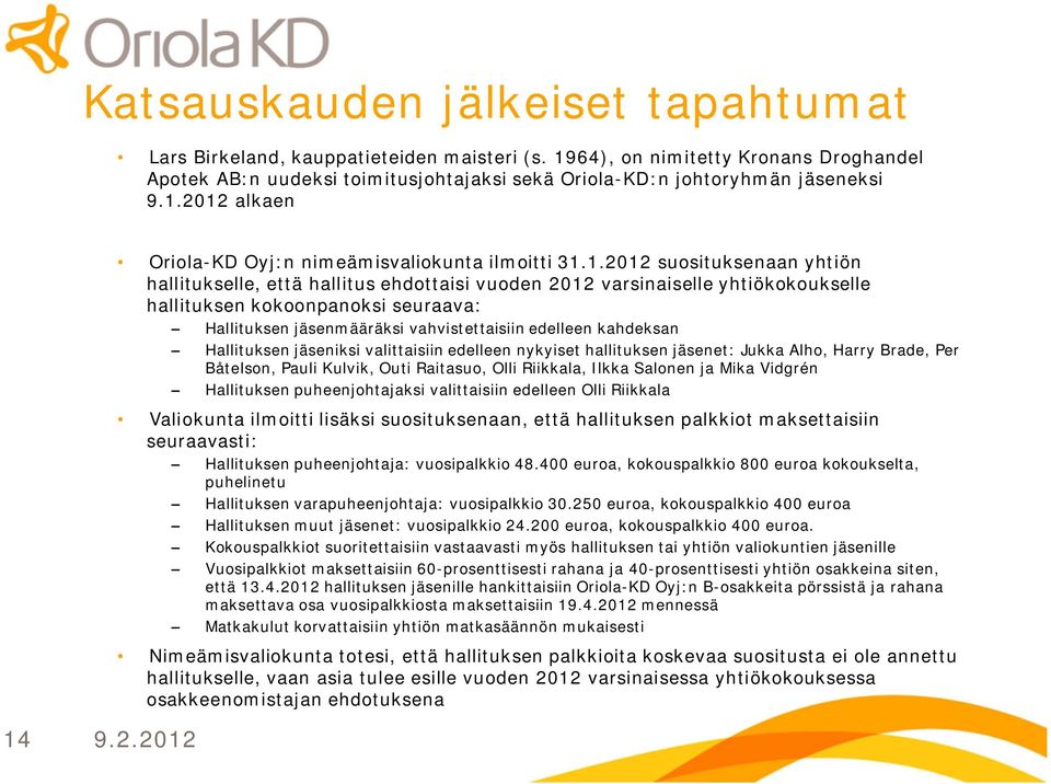 kokoonpanoksi seuraava: Hallituksen jäsenmääräksi vahvistettaisiin edelleen kahdeksan Hallituksen jäseniksi valittaisiin edelleen nykyiset hallituksen jäsenet: Jukka Alho, Harry Brade, Per Båtelson,