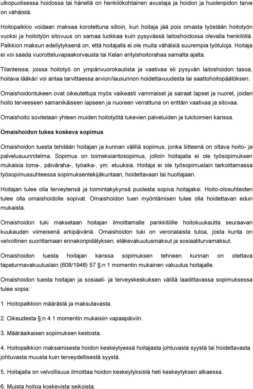 Palkkion maksun edellytyksenä on, että hoitajalla ei ole muita vähäisiä suurempia työtuloja. Hoitaja ei voi saada vuorotteluvapaakorvausta tai Kelan erityishoitorahaa samalta ajalta.