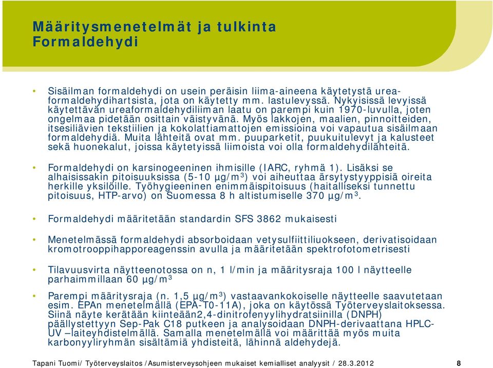 Myös lakkojen, maalien, pinnoitteiden, itsesiliävien tekstiilien ja kokolattiamattojen emissioina voi vapautua sisäilmaan formaldehydiä. Muita lähteitä ovat mm.