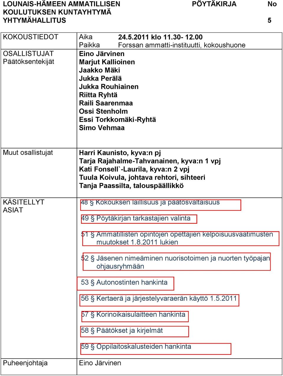 Vehmaa Muut osallistujat KÄSITELLYT ASIAT Harri Kaunisto, kyva:n pj Tarja Rajahalme-Tahvanainen, kyva:n 1 vpj Kati Fonsell`-Laurila, kyva:n 2 vpj Tuula Koivula, johtava rehtori, sihteeri Tanja