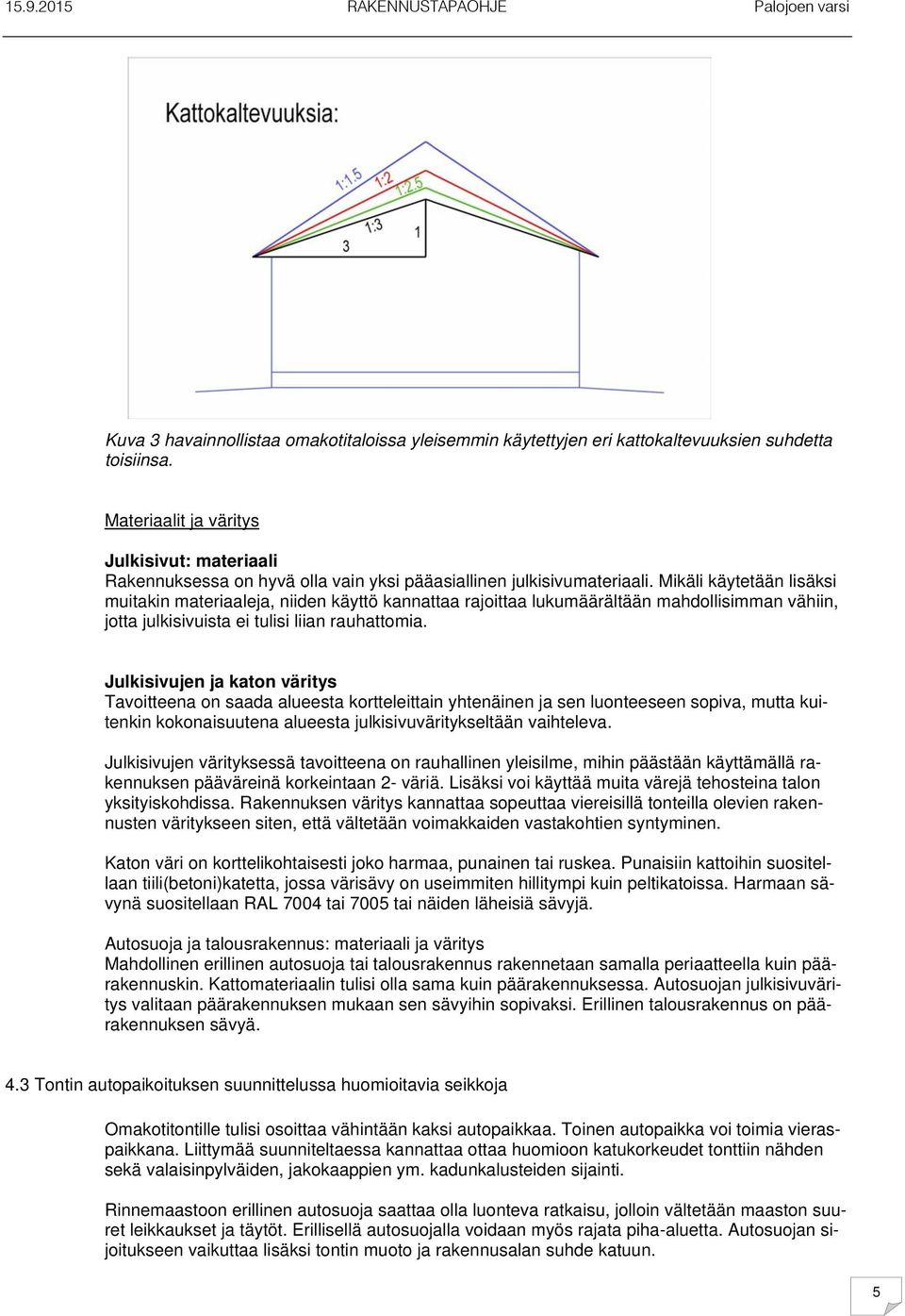 Mikäli käytetään lisäksi muitakin materiaaleja, niiden käyttö kannattaa rajoittaa lukumäärältään mahdollisimman vähiin, jotta julkisivuista ei tulisi liian rauhattomia.