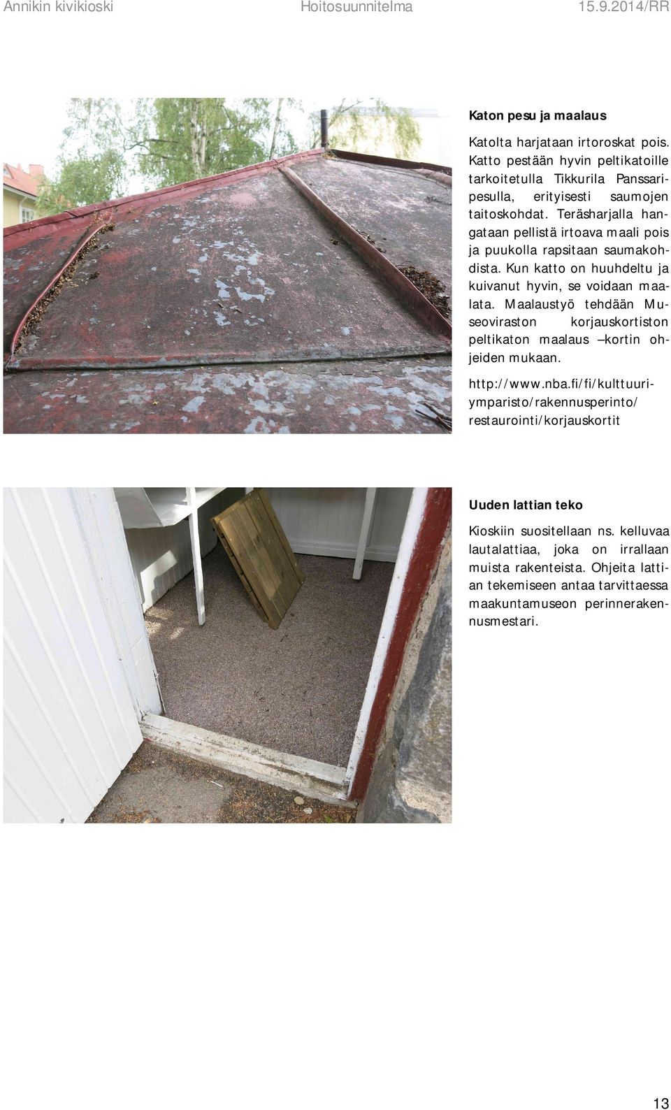 Teräsharjalla hangataan pellistä irtoava maali pois ja puukolla rapsitaan saumakohdista. Kun katto on huuhdeltu ja kuivanut hyvin, se voidaan maalata.