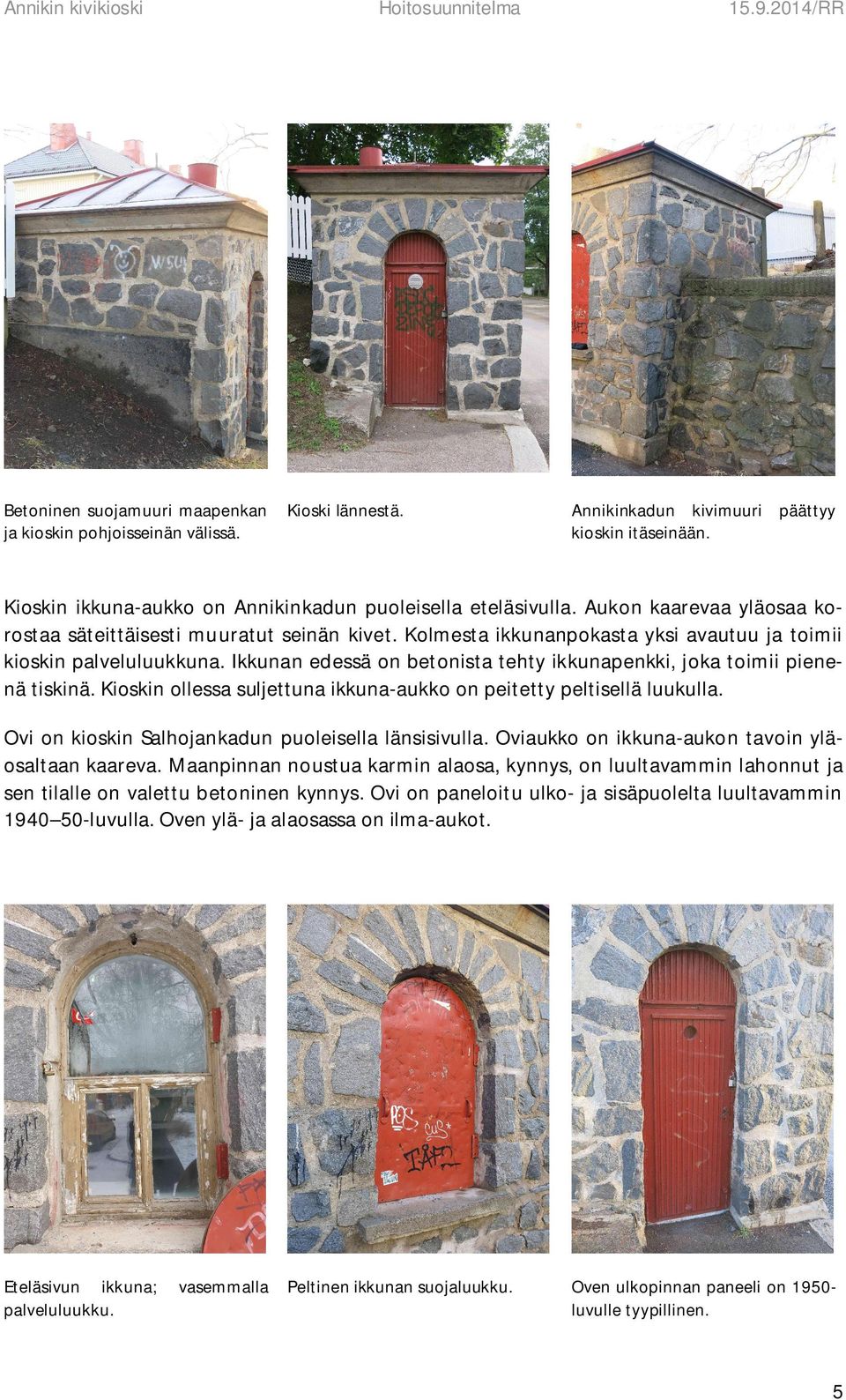Kolmesta ikkunanpokasta yksi avautuu ja toimii kioskin palveluluukkuna. Ikkunan edessä on betonista tehty ikkunapenkki, joka toimii pienenä tiskinä.