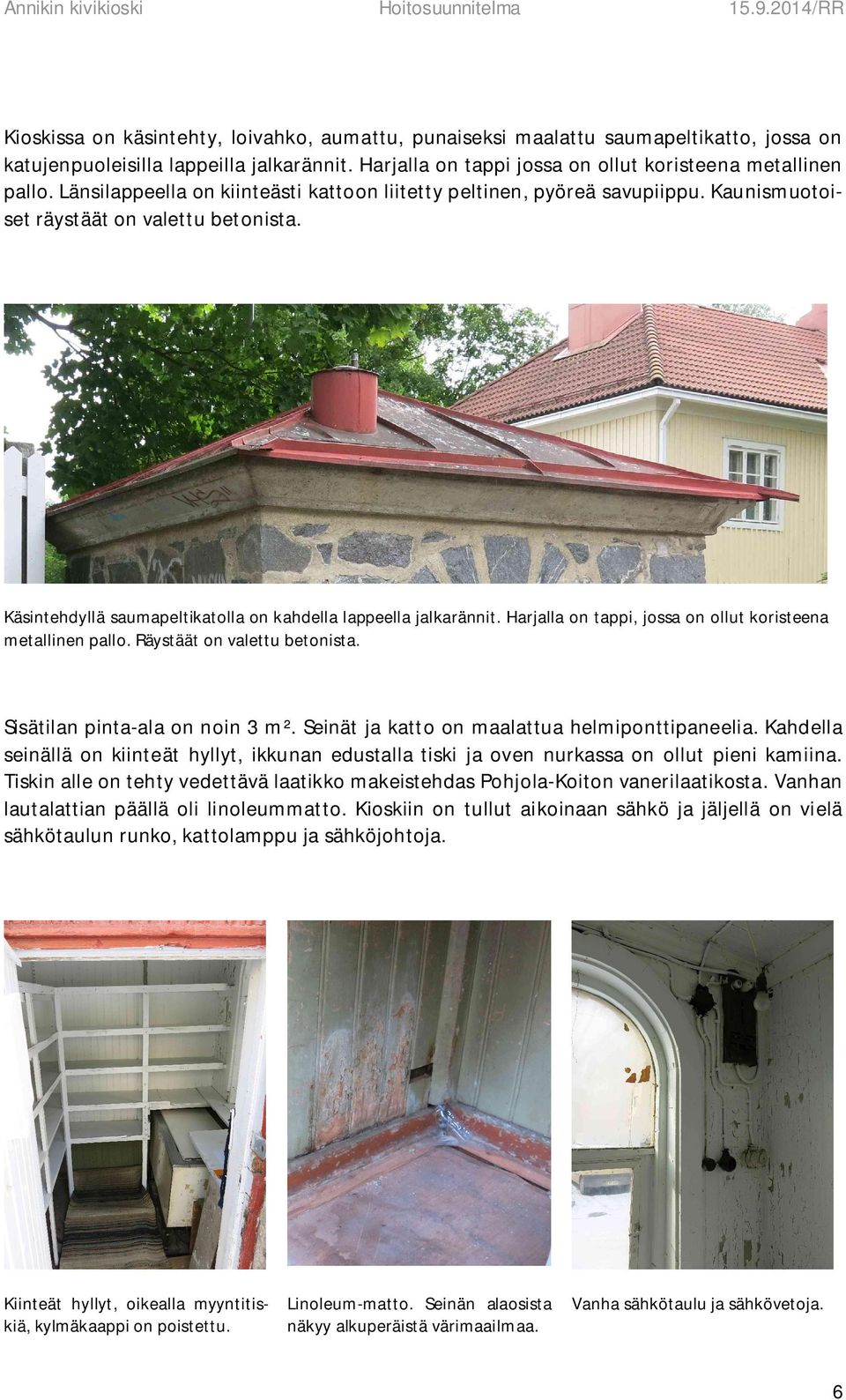 Harjalla on tappi, jossa on ollut koristeena metallinen pallo. Räystäät on valettu betonista. Sisätilan pinta-ala on noin 3 m². Seinät ja katto on maalattua helmiponttipaneelia.