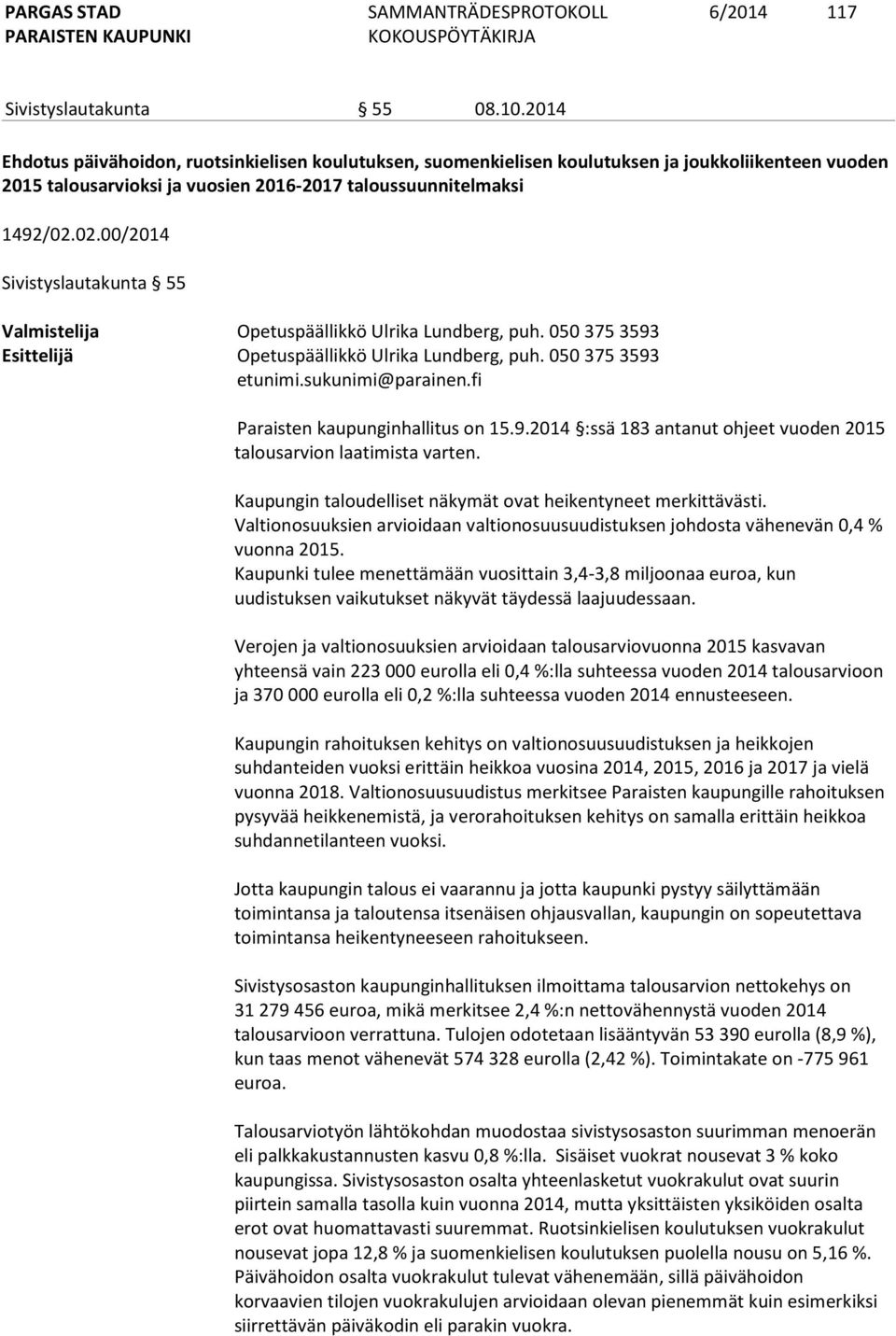 02.00/2014 Sivistyslautakunta 55 Valmistelija Opetuspäällikkö Ulrika Lundberg, puh. 050 375 3593 Esittelijä Opetuspäällikkö Ulrika Lundberg, puh. 050 375 3593 etunimi.sukunimi@parainen.