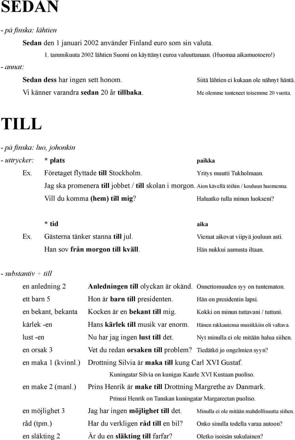 TILL - på finska: luo, johonkin - uttrycker: * plats paikka Ex. Företaget flyttade till Stockholm. Yritys muutti Tukholmaan. Jag ska promenera till jobbet / till skolan i morgon.