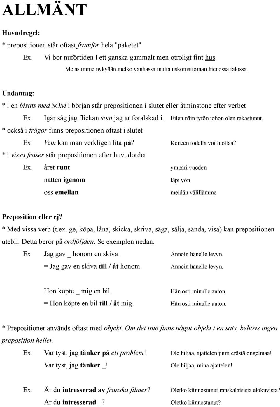 Igår såg jag flickan som jag är förälskad i. Eilen näin tytön johon olen rakastunut. * också i frågor finns prepositionen oftast i slutet Ex. Vem kan man verkligen lita på? Keneen todella voi luottaa?