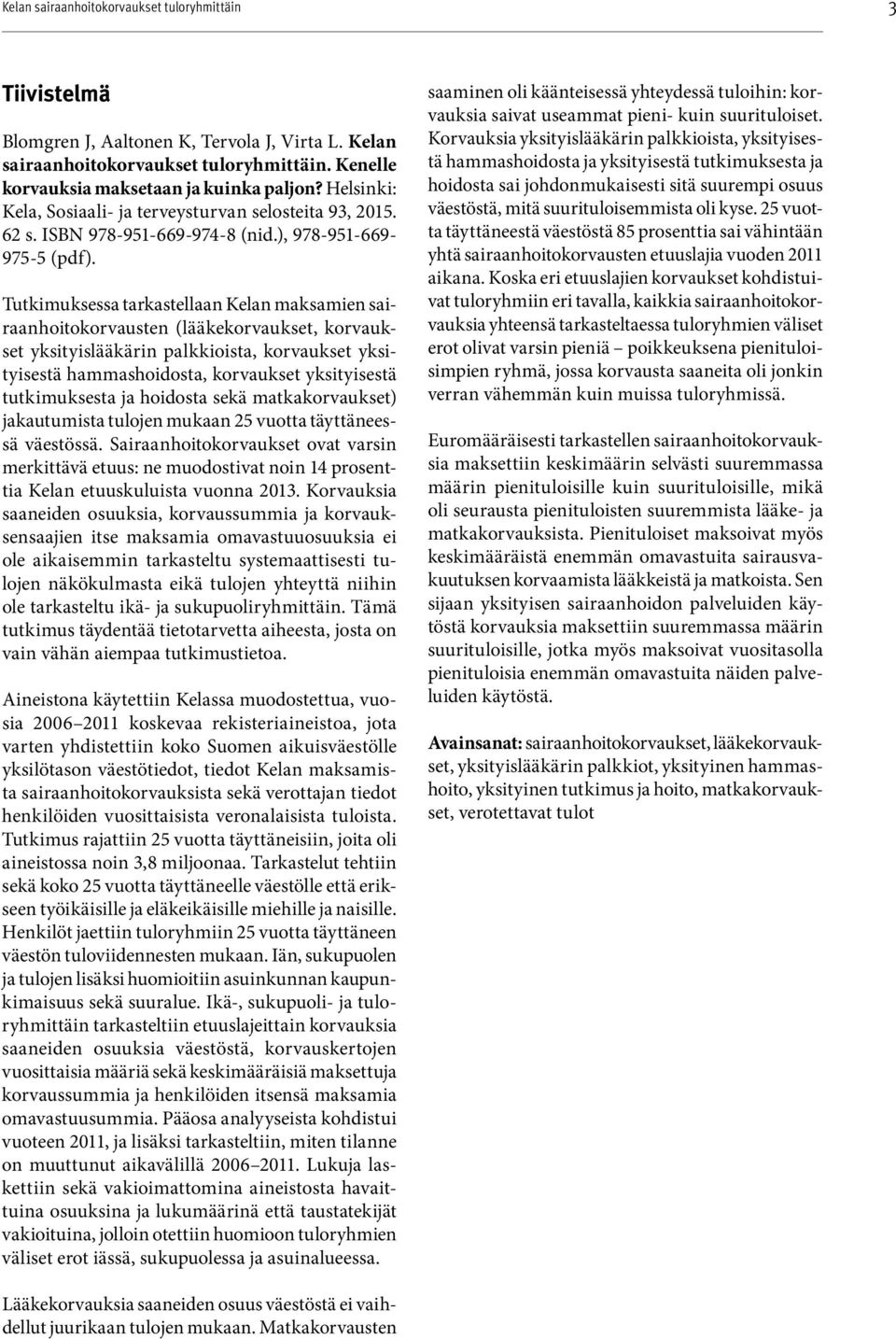 Aineistona käytettiin Kelassa muodostettua, vuosia koskevaa rekisteriaineistoa, jota varten yhdistettiin koko Suomen aikuisväestölle Tutkimuksessa tarkastellaan Kelan maksamien sairaanhoitokor
