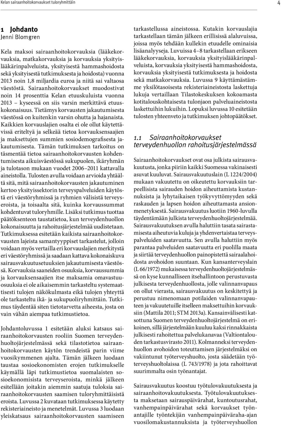 Sairaanhoitokor vaukset muodostivat noin 14 prosenttia Kelan etuuskuluista vuonna 2013 kyseessä on siis varsin merkittävä etuuskokonaisuus.
