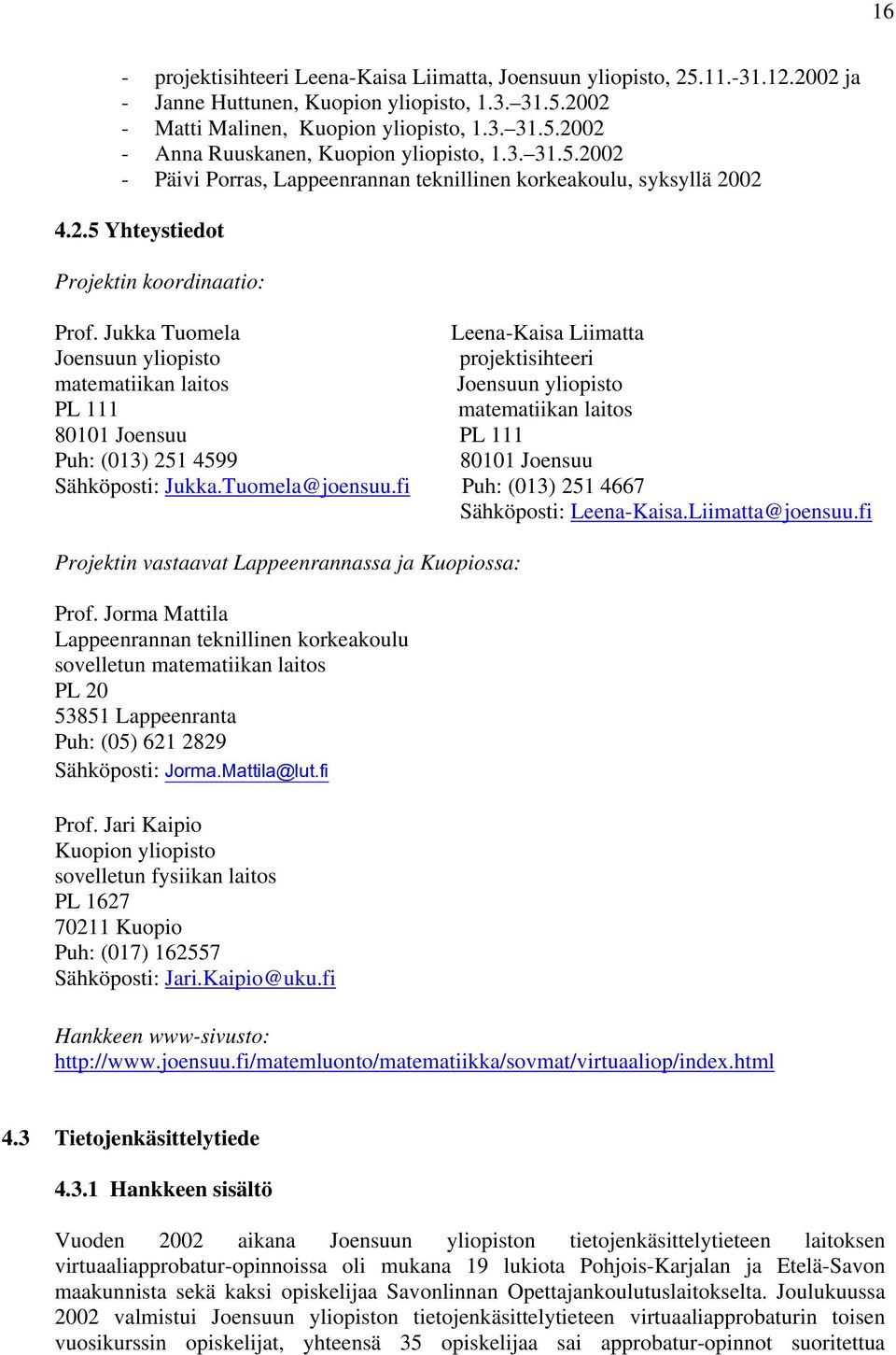 Jukka Tuomela Leena-Kaisa Liimatta Joensuun yliopisto projektisihteeri matematiikan laitos Joensuun yliopisto PL 111 matematiikan laitos 80101 Joensuu PL 111 Puh: (013) 251 4599 80101 Joensuu