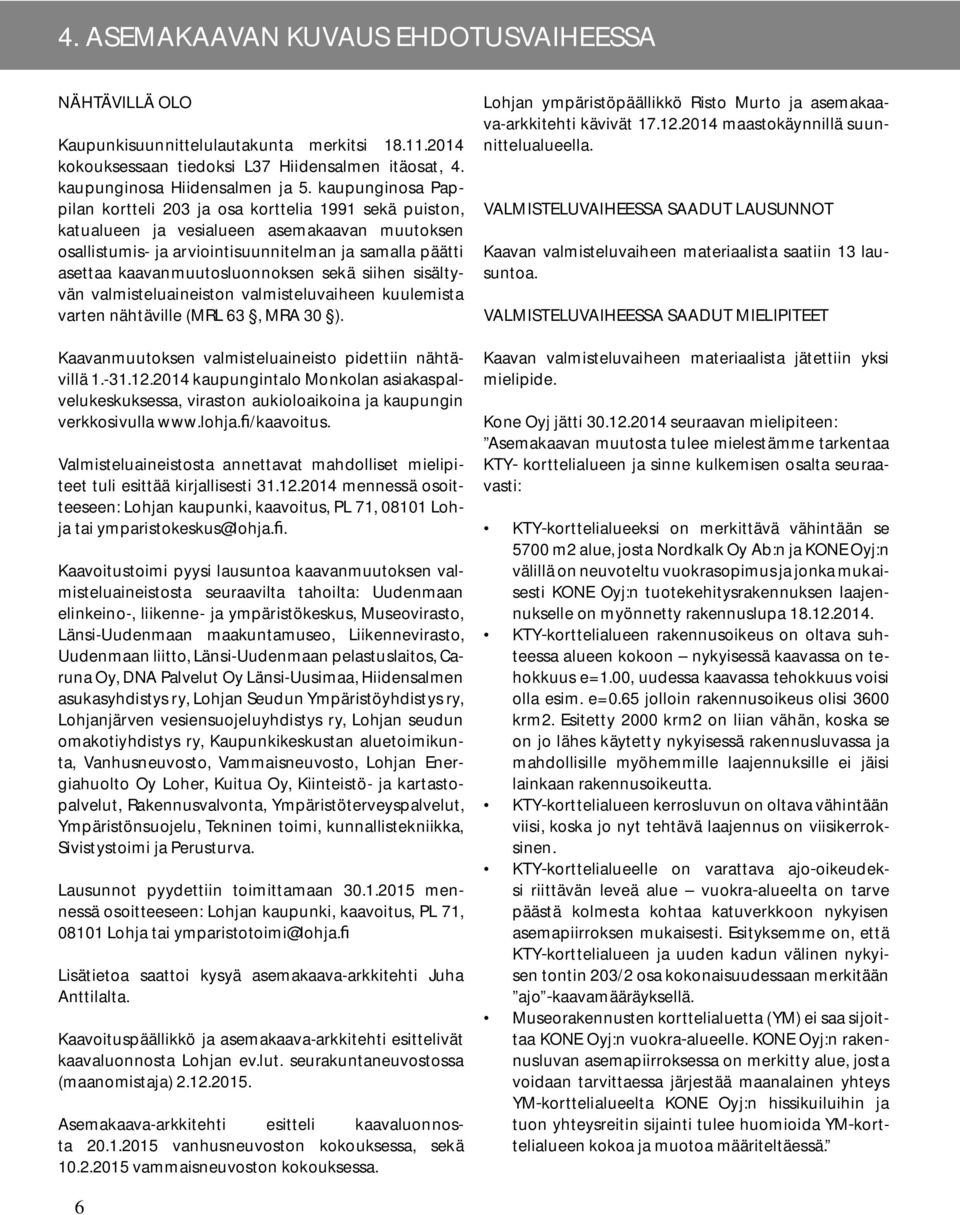 kaavanmuutosluonnoksen sekä siihen sisältyvän valmisteluaineiston valmisteluvaiheen kuulemista varten nähtäville (MRL 63, MRA 30 ). Kaavanmuutoksen valmisteluaineisto pidettiin nähtävillä 1.-31.12.