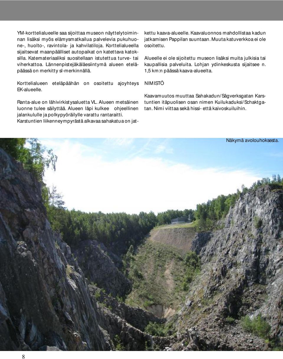 Lännenpistejäkäläesiintymä alueen eteläpäässä on merkitty sl-merkinnällä. Korttelialueen eteläpäähän on osoitettu ajoyhteys EK-alueelle. Ranta-alue on lähivirkistysaluetta VL.