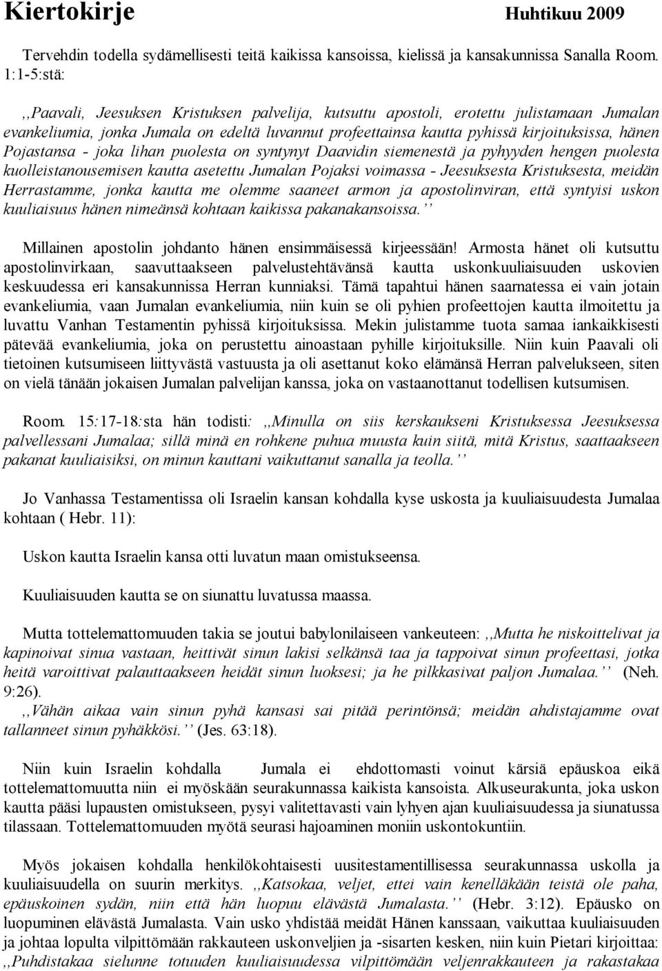 Pojastansa joka lihan puolesta on syntynyt Daavidin siemenestä ja pyhyyden hengen puolesta kuolleistanousemisen kautta asetettu Jumalan Pojaksi voimassa Jeesuksesta Kristuksesta, meidän Herrastamme,