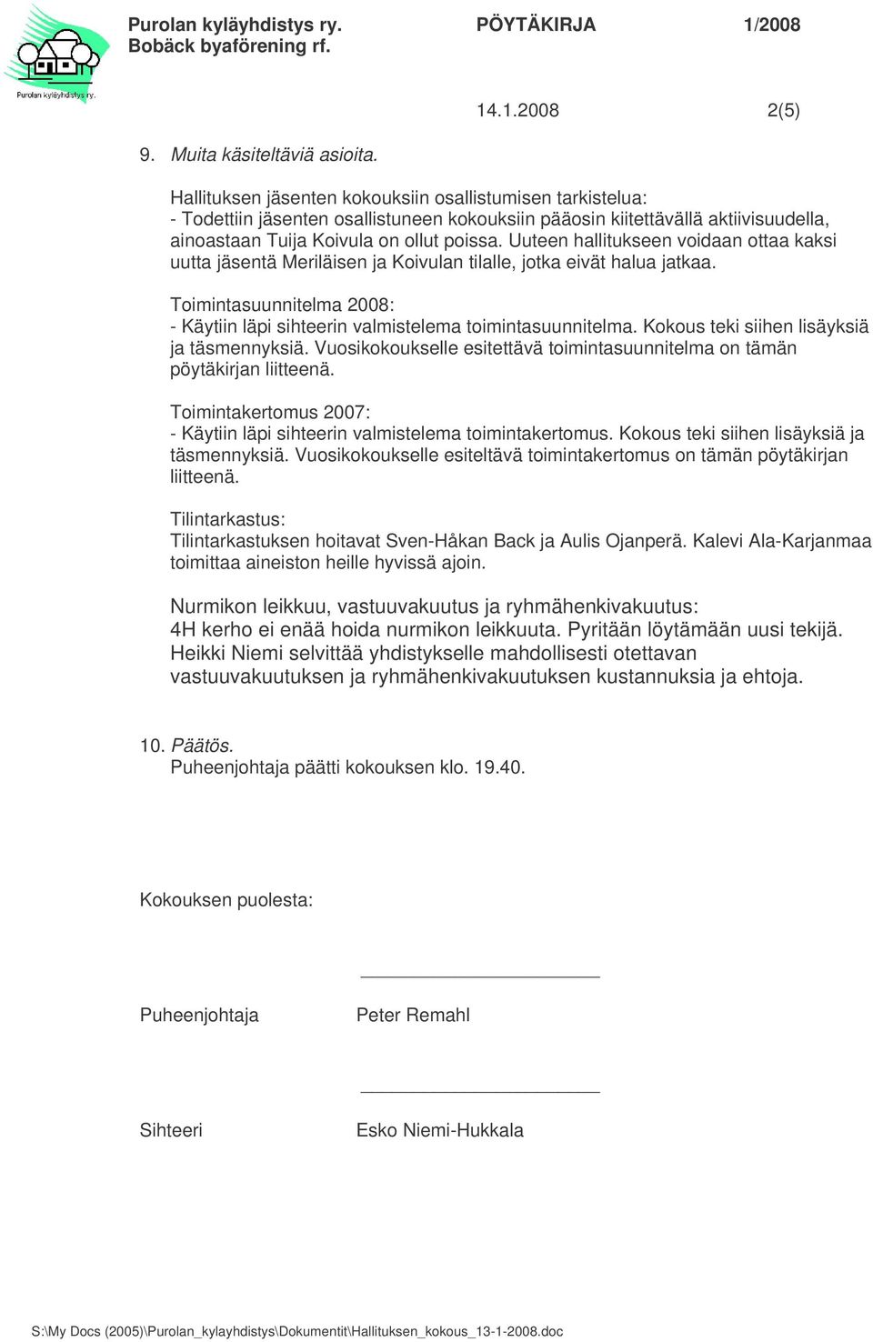 Uuteen hallitukseen voidaan ottaa kaksi uutta jäsentä Meriläisen ja Koivulan tilalle, jotka eivät halua jatkaa. Toimintasuunnitelma 2008: - Käytiin läpi sihteerin valmistelema toimintasuunnitelma.