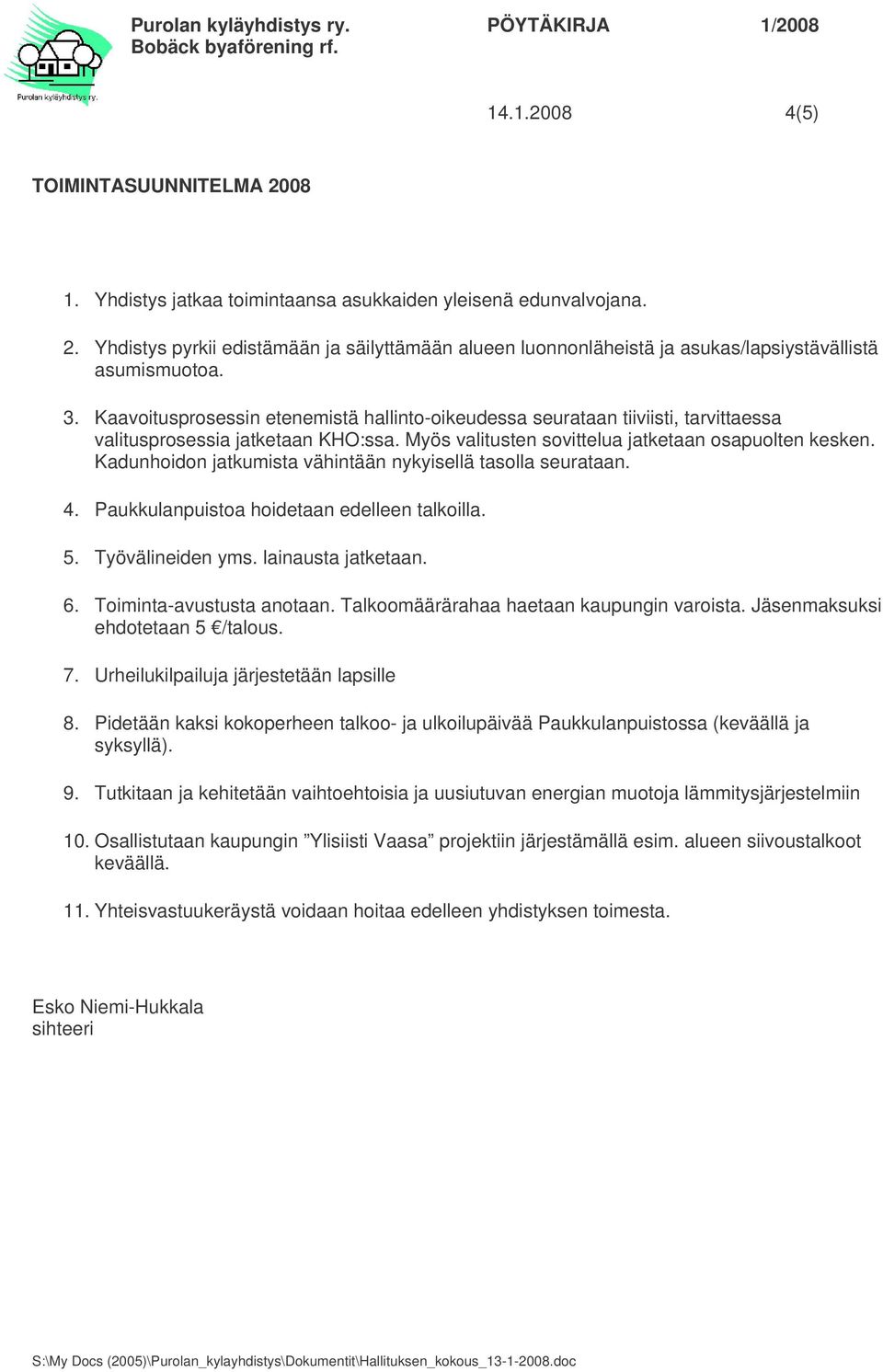 Kadunhoidon jatkumista vähintään nykyisellä tasolla seurataan. 4. Paukkulanpuistoa hoidetaan edelleen talkoilla. 5. Työvälineiden yms. lainausta jatketaan. 6. Toiminta-avustusta anotaan.