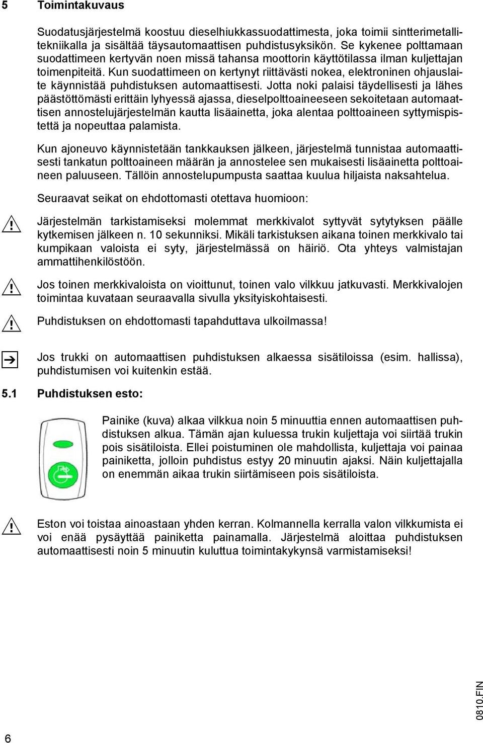 Kun suodattimeen on kertynyt riittävästi nokea, elektroninen ohjauslaite käynnistää puhdistuksen automaattisesti.