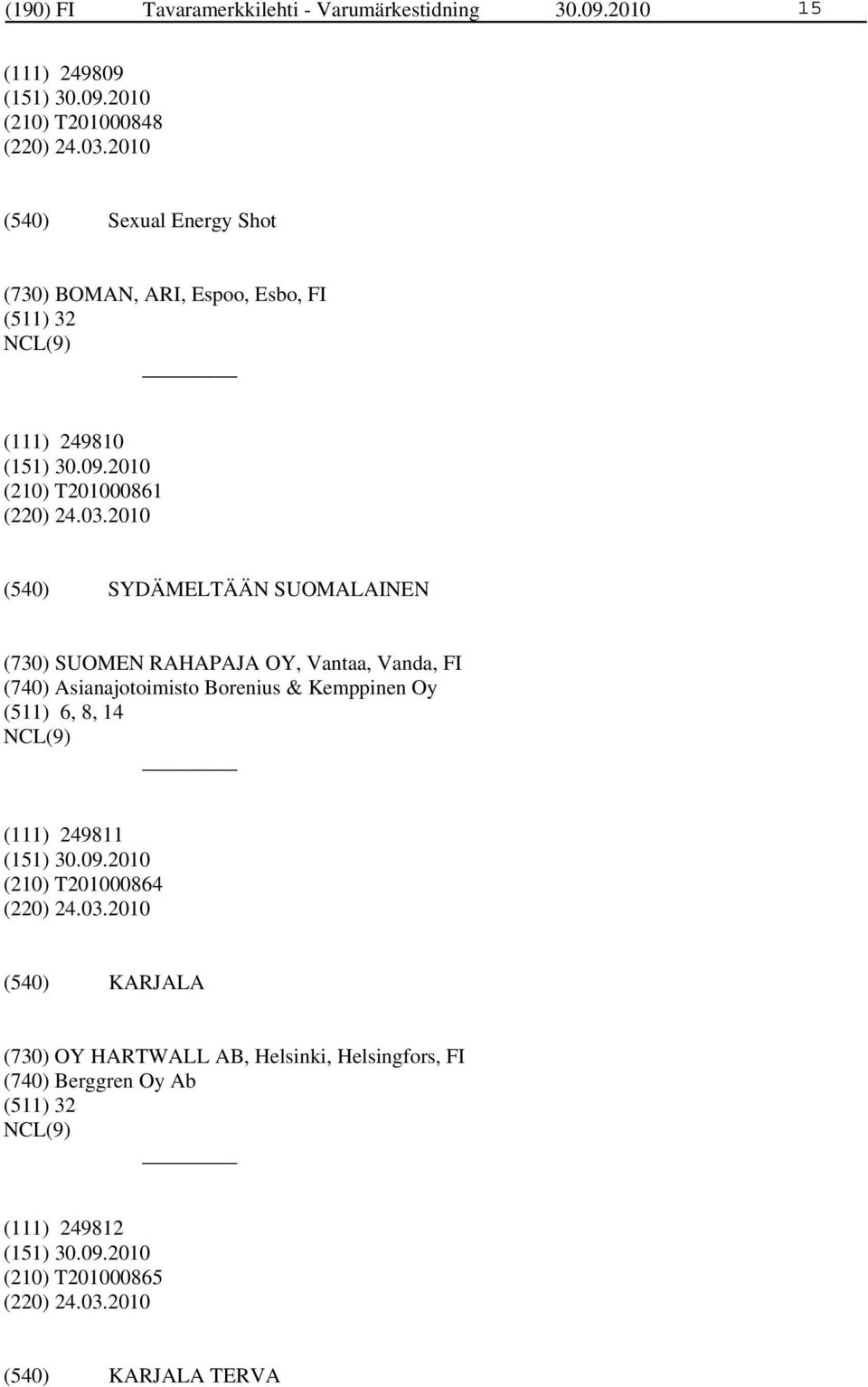 2010 SYDÄMELTÄÄN SUOMALAINEN (730) SUOMEN RAHAPAJA OY, Vantaa, Vanda, FI (740) Asianajotoimisto Borenius & Kemppinen Oy (511) 6, 8, 14