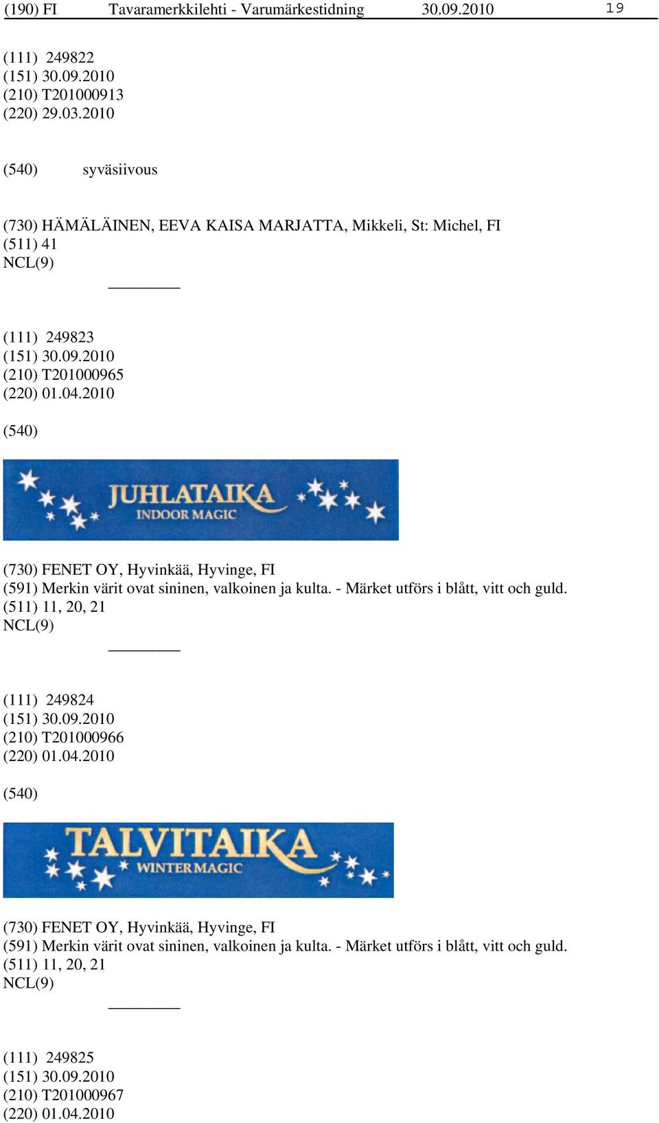 2010 (730) FENET OY, Hyvinkää, Hyvinge, FI (591) Merkin värit ovat sininen, valkoinen ja kulta. - Märket utförs i blått, vitt och guld.