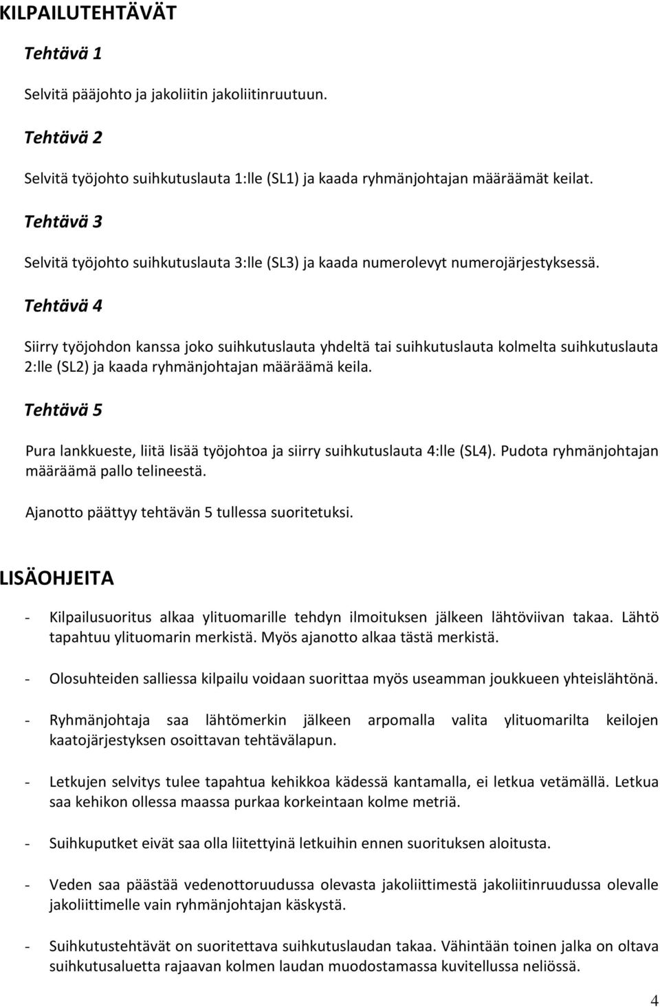 Tehtävä 4 Siirry työjohdon kanssa joko suihkutuslauta yhdeltä tai suihkutuslauta kolmelta suihkutuslauta 2:lle (SL2) ja kaada ryhmänjohtajan määräämä keila.