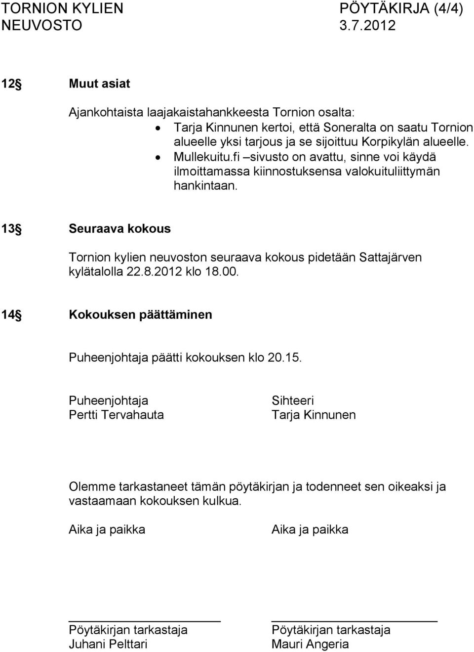 13 Seuraava kokous Tornion kylien neuvoston seuraava kokous pidetään Sattajärven kylätalolla 22.8.2012 klo 18.00. 14 Kokouksen päättäminen Puheenjohtaja päätti kokouksen klo 20.15.
