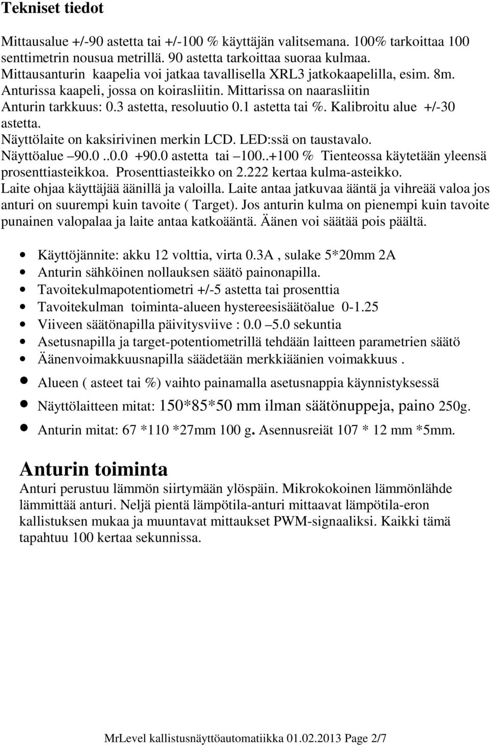 1 astetta tai %. Kalibroitu alue +/-30 astetta. Näyttölaite on kaksirivinen merkin LCD. LED:ssä on taustavalo. Näyttöalue 90.0..0.0 +90.0 astetta tai 100.