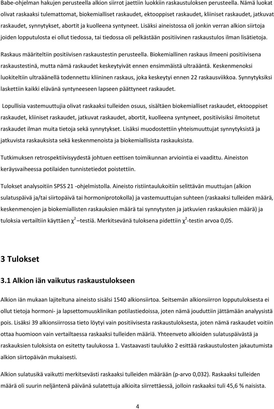 Lisäksi aineistossa oli jonkin verran alkion siirtoja joiden lopputulosta ei ollut tiedossa, tai tiedossa oli pelkästään positiivinen raskaustulos ilman lisätietoja.