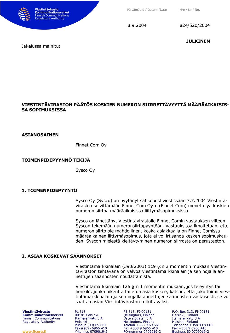 TOIMENPIDEPYYNTÖ Sysco Oy (Sysco) on pyytänyt sähköpostiviestissään 7.7.2004 a selvittämään Finnet Com Oy:n (Finnet Com) menettelyä koskien numeron siirtoa määräaikaisissa liittymäsopimuksissa.