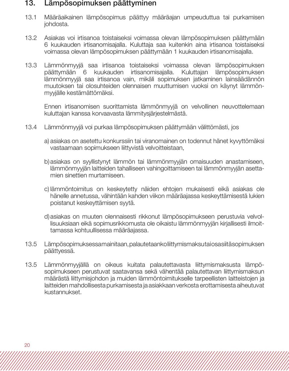 3 Lämmönmyyjä saa irtisanoa toistaiseksi voimassa olevan lämpösopimuksen päättymään 6 kuukauden irtisanomisajalla.