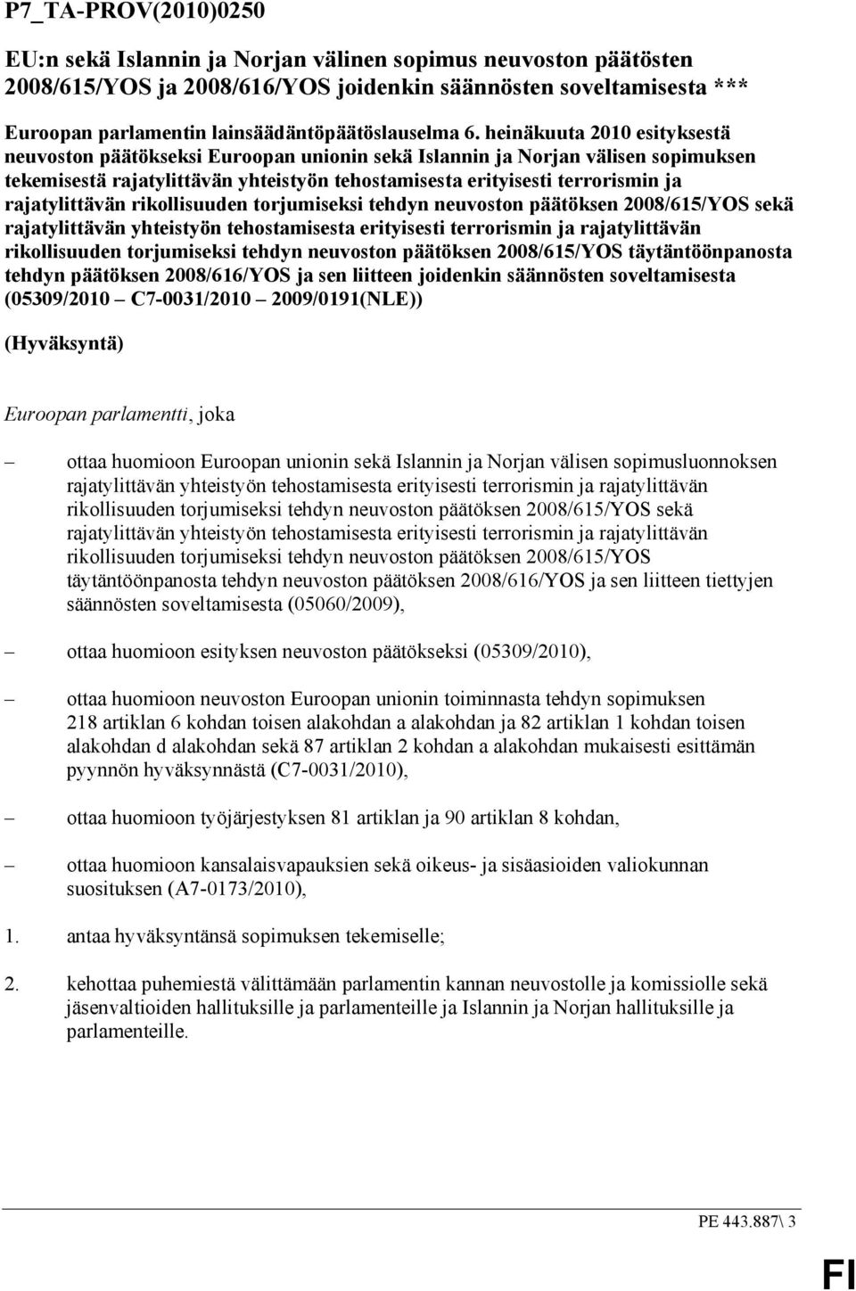 heinäkuuta 2010 esityksestä neuvoston päätökseksi Euroopan unionin sekä Islannin ja Norjan välisen sopimuksen tekemisestä rajatylittävän yhteistyön tehostamisesta erityisesti terrorismin ja