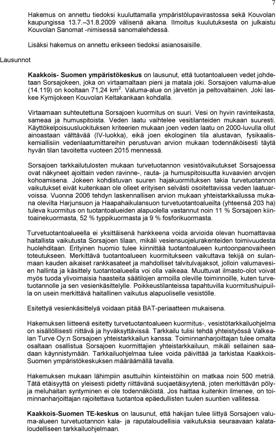 Kaakkois- Suomen ympäristökeskus on lausunut, että tuotantoalueen vedet johdetaan Sorsajokeen, joka on virtaamaltaan pieni ja matala joki. Sorsajoen valuma-alue (14.119) on kooltaan 71,24 km 2.