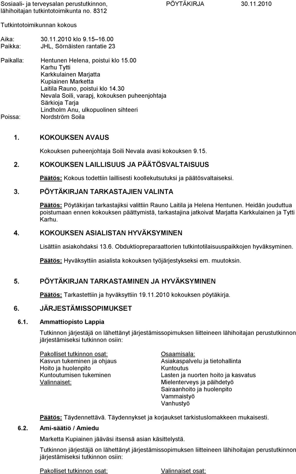 30 Nevala Soili, varapj, kokouksen puheenjohtaja Särkioja Tarja Lindholm Anu, ulkopuolinen sihteeri Poissa: Nordström Soila 1. KOKOUKSEN AVAUS Kokouksen puheenjohtaja Soili Nevala avasi kokouksen 9.