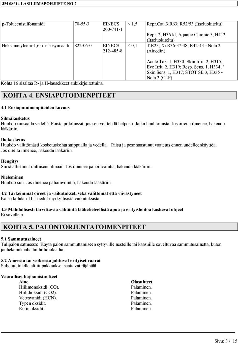 1, H317; STOT SE 3, H335 - Nota 2 (CLP) KOHTA 4. ENSIAPUTOIMENPITEET 4.1 Ensiaputoimenpiteiden kuvaus Silmäkosketus Huuhdo runsaalla vedellä. Poista piilolinssit, jos sen voi tehdä helposti.