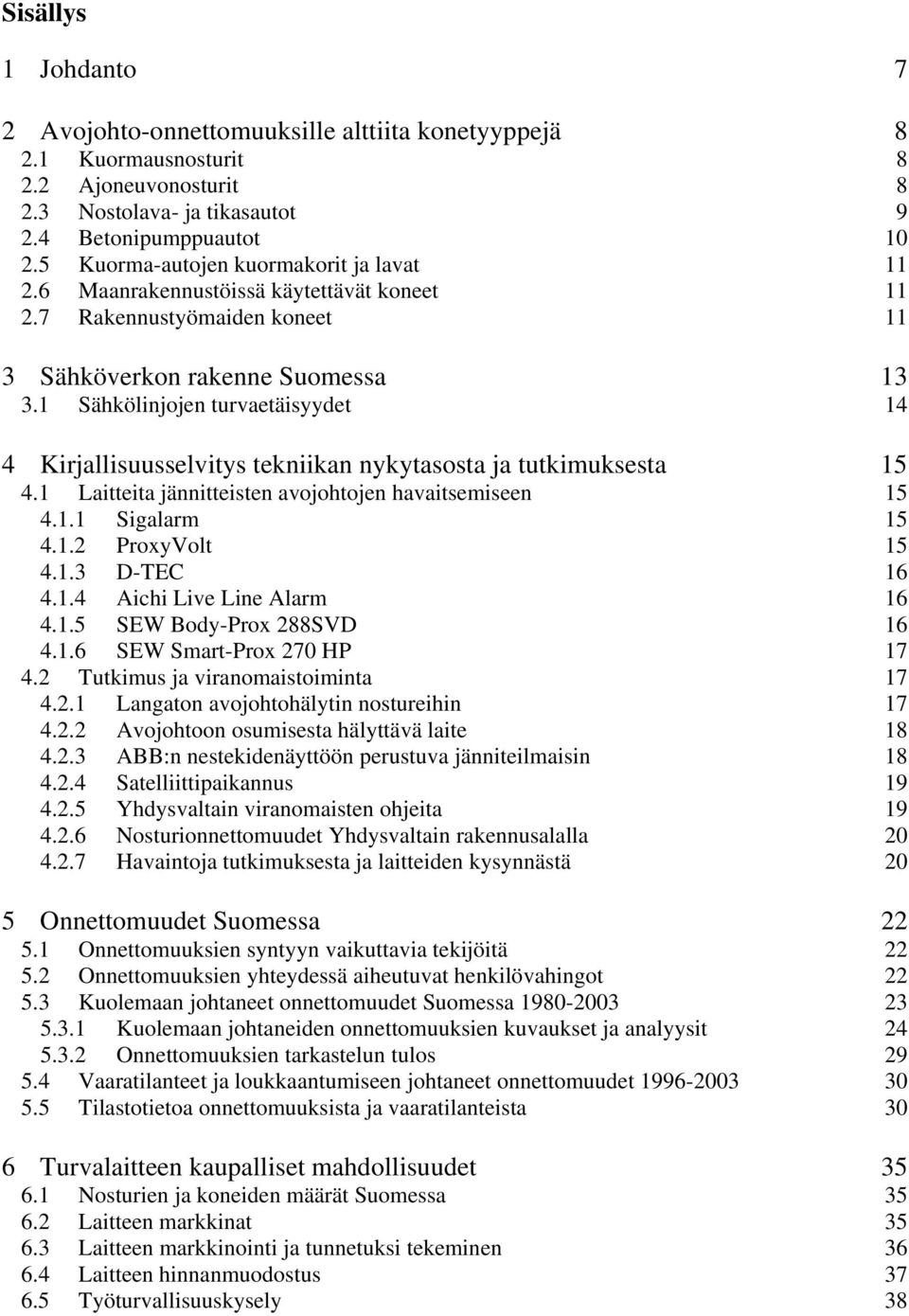 1 Sähkölinjojen turvaetäisyydet 14 4 Kirjallisuusselvitys tekniikan nykytasosta ja tutkimuksesta 15 4.1 Laitteita jännitteisten avojohtojen havaitsemiseen 15 4.1.1 Sigalarm 15 4.1.2 ProxyVolt 15 4.1.3 D-TEC 16 4.