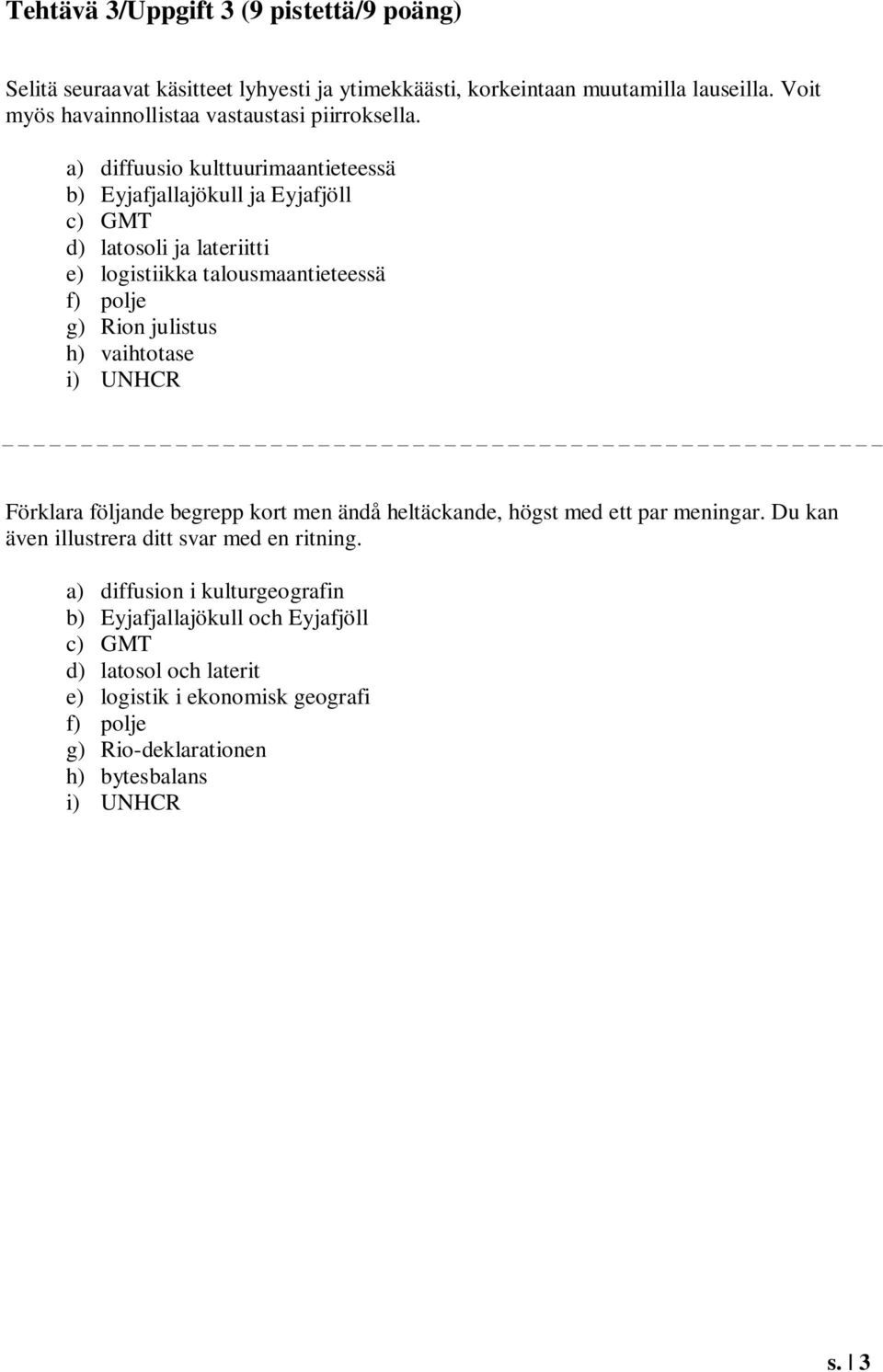 a) diffuusio kulttuurimaantieteessä b) Eyjafjallajökull ja Eyjafjöll c) GMT d) latosoli ja lateriitti e) logistiikka talousmaantieteessä f) polje g) Rion julistus h)