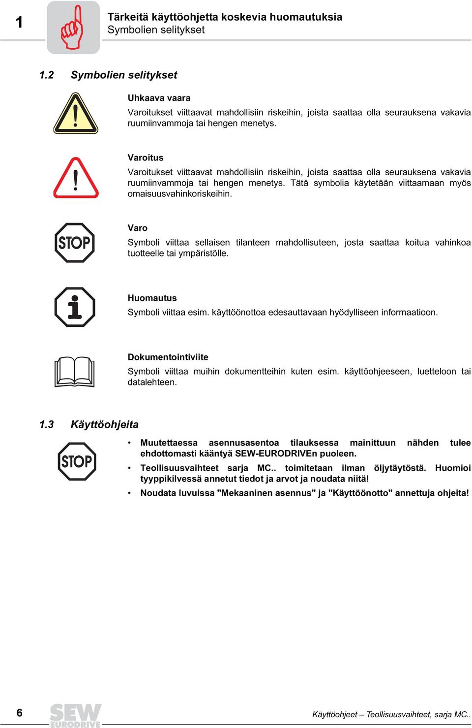 Varoitus Varoitukset viittaavat mahdollisiin riskeihin, joista saattaa olla seurauksena vakavia ruumiinvammoja tai hengen menetys. Tätä symbolia käytetään viittaamaan myös omaisuusvahinkoriskeihin.