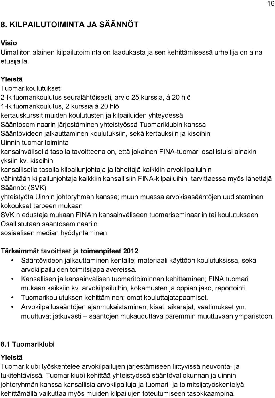 Sääntöseminaarin järjestäminen yhteistyössä Tuomariklubin kanssa Sääntövideon jalkauttaminen koulutuksiin, sekä kertauksiin ja kisoihin Uinnin tuomaritoiminta kansainvälisellä tasolla tavoitteena on,