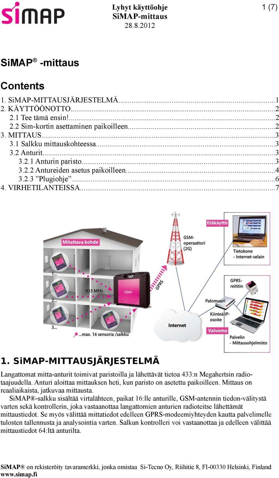 SiMAP-MITTAUSJÄRJESTELMÄ Langattomat mitta-anturit toimivat paristoilla ja lähettävät tietoa 433:n Megahertsin radiotaajuudella. Anturi aloittaa mittauksen heti, kun paristo on asetettu paikoilleen.