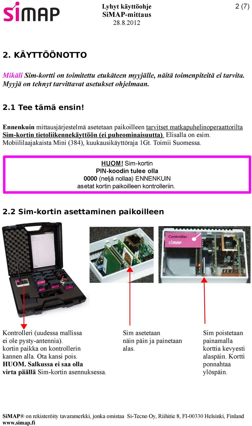 Mobiililaajakaista Mini (384), kuukausikäyttöraja 1Gt. Toimii Suomessa. HUOM! Sim-kortin PIN-koodin tulee olla 0000 (neljä nollaa) ENNENKUIN asetat kortin paikoilleen kontrolleriin. 2.